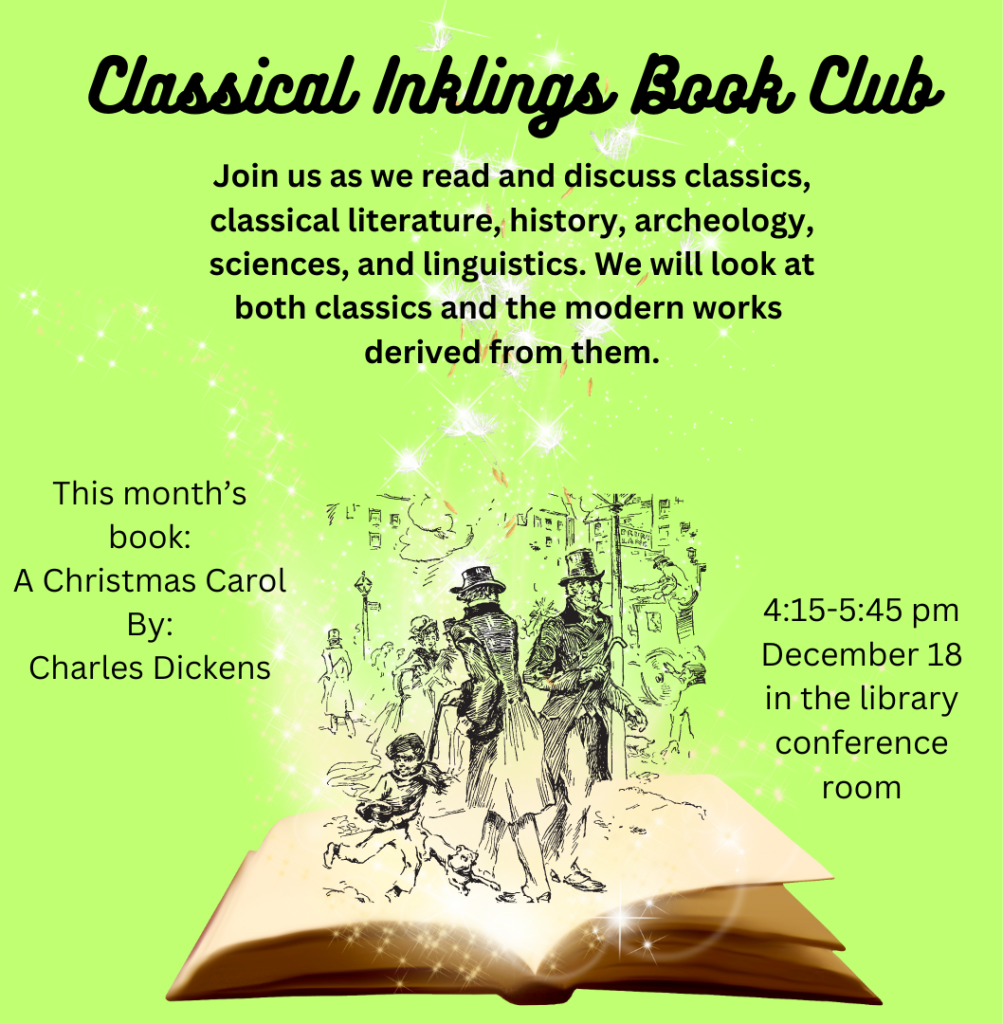 Classical Inklings Day: November 20th Time: 4:15 pm Location: Library Conference Room Description: The Christmas Carol by Charles Dickens will be our November book to discuss.