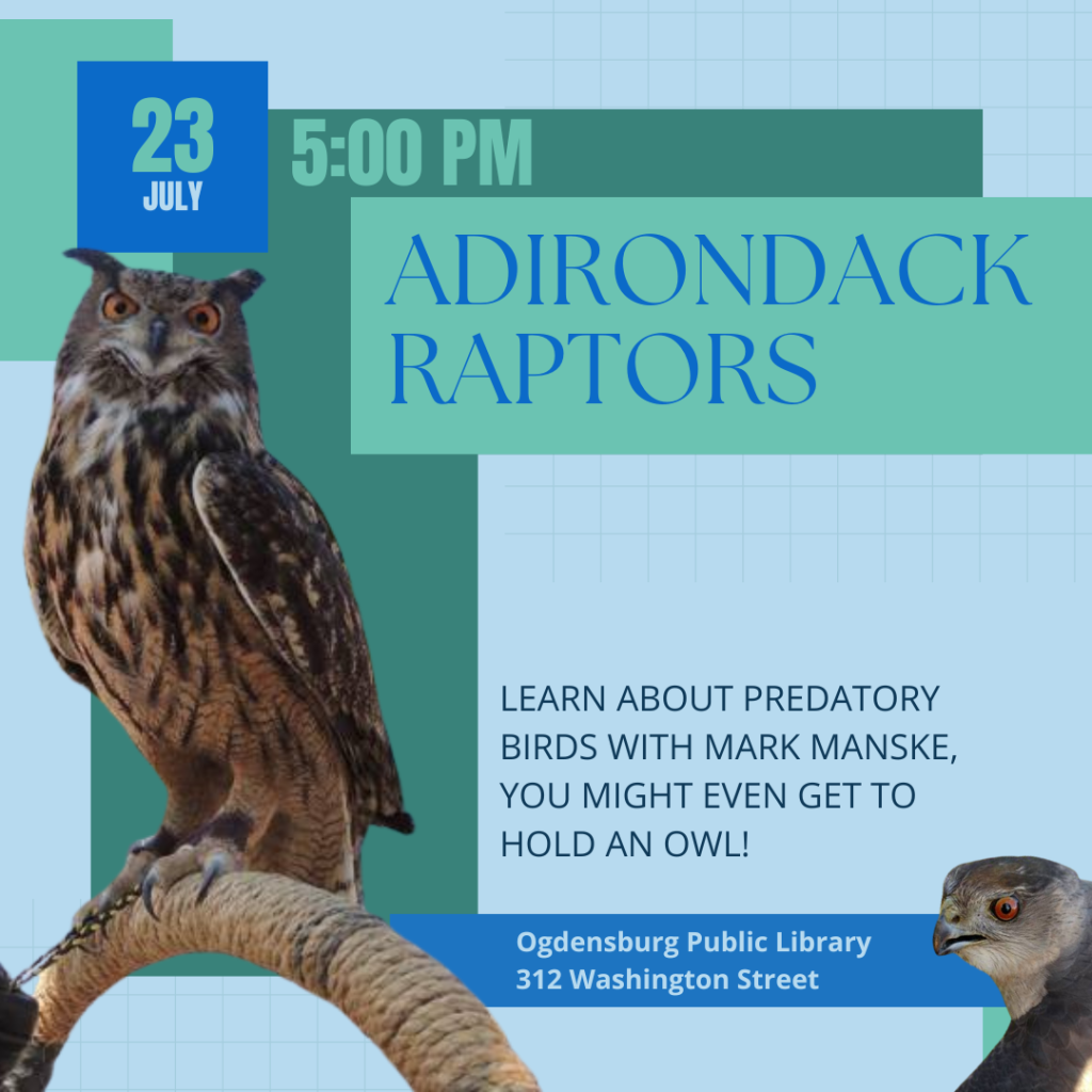 Adirondack Raptors July 23, 5 pm Learn about predatory Birds with Mark Manske, you might even get to hold an owl! at Ogdensburg Public Library 312 Washington Street call 315-393-4325 for more information