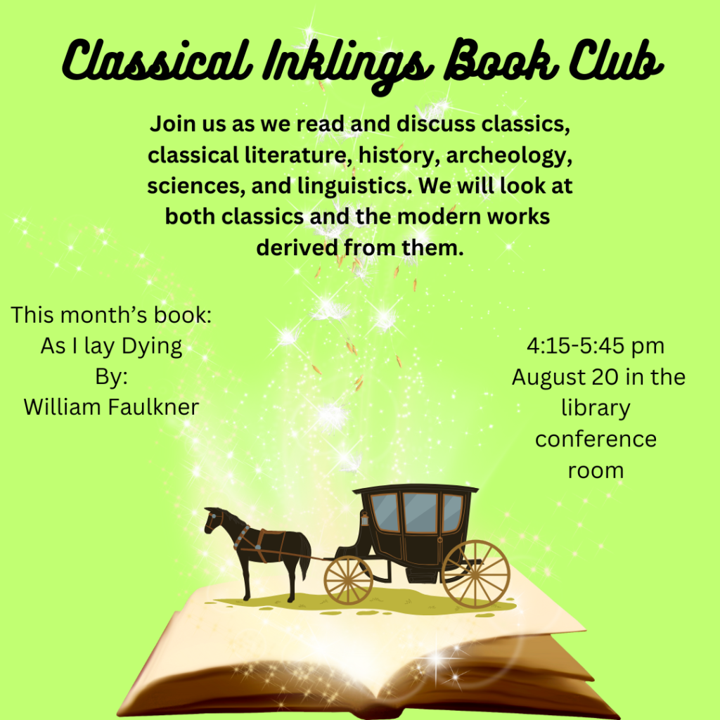 Join us for the Classical Inklings Book Club on August 20th in the Library Conference Room at 4:15 to 5:45 pm. The Book we will be discussing is 'As I Lay Dying' by William Faulkner.